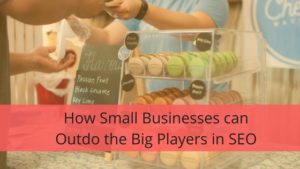 How Small Businesses can Outdo the Big Players in SEO